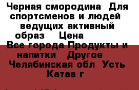 Sport Active «Черная смородина» Для спортсменов и людей, ведущих активный образ  › Цена ­ 1 200 - Все города Продукты и напитки » Другое   . Челябинская обл.,Усть-Катав г.